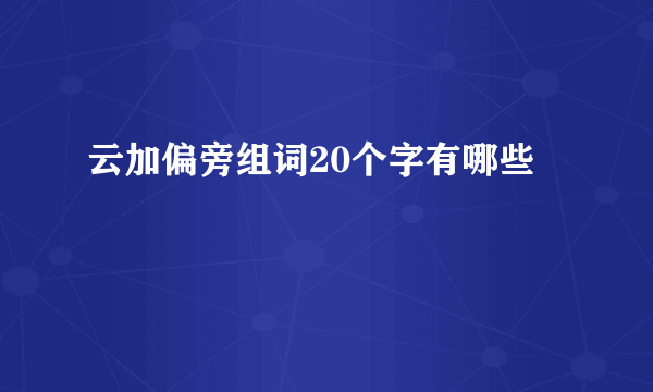 云加偏旁组词20个字有哪些