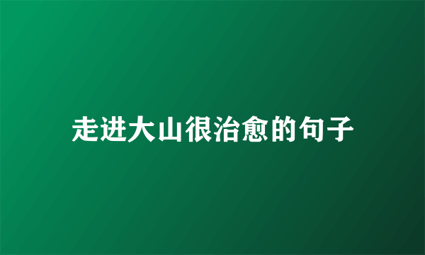 走进大山很治愈的句子
