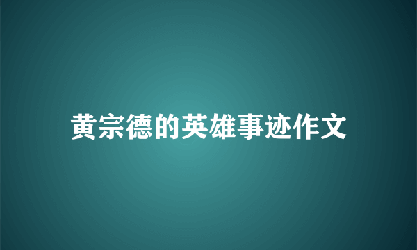 黄宗德的英雄事迹作文