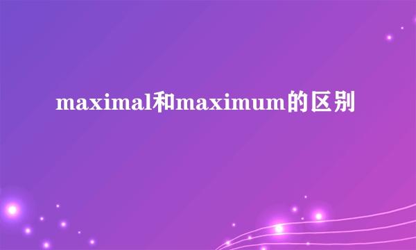 maximal和maximum的区别