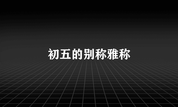 初五的别称雅称