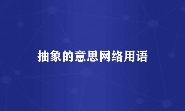 抽象的意思网络用语