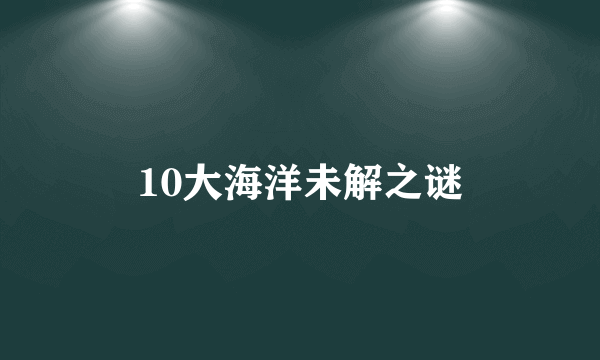 10大海洋未解之谜
