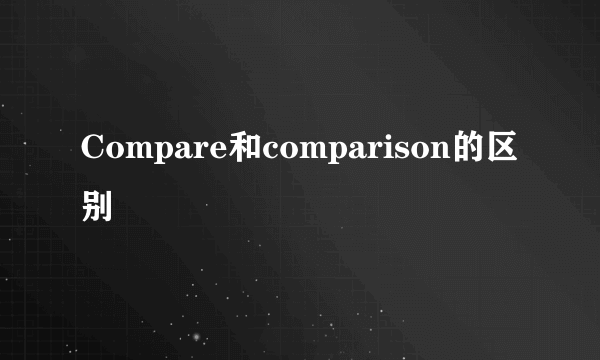 Compare和comparison的区别