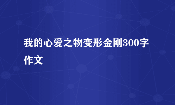 我的心爱之物变形金刚300字作文