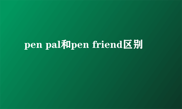 pen pal和pen friend区别