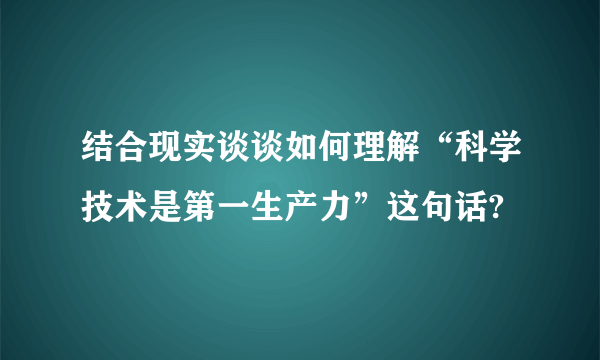 结合现实谈谈如何理解“科学技术是第一生产力”这句话?