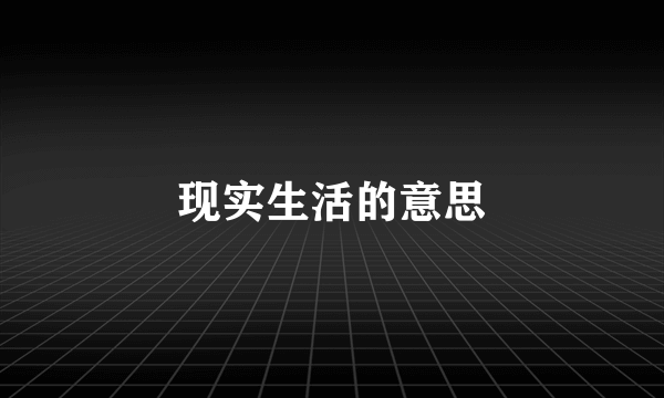 现实生活的意思