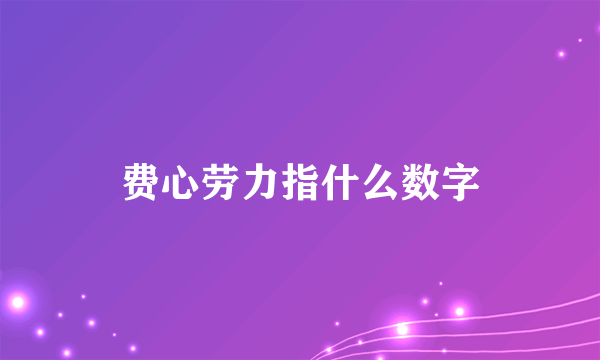 费心劳力指什么数字