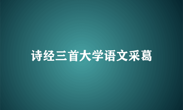 诗经三首大学语文采葛