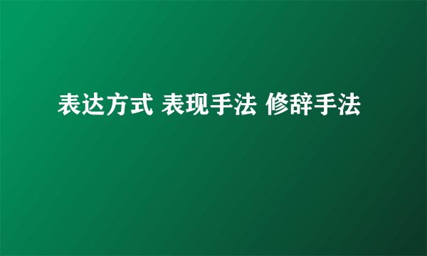 表达方式 表现手法 修辞手法