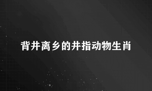 背井离乡的井指动物生肖