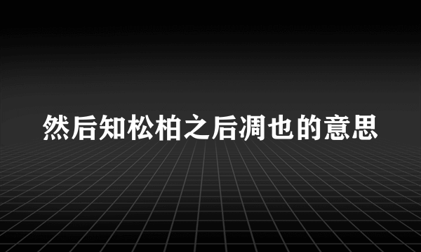 然后知松柏之后凋也的意思