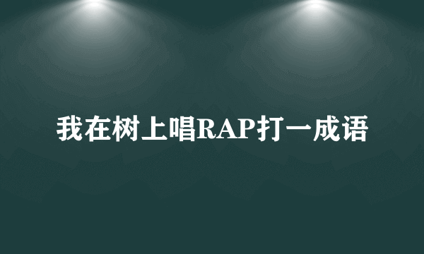 我在树上唱RAP打一成语