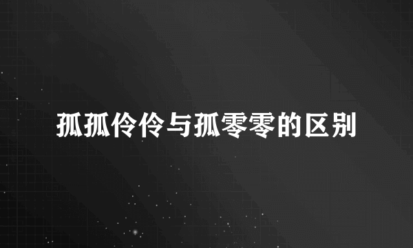 孤孤伶伶与孤零零的区别