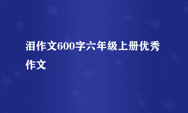 泪作文600字六年级上册优秀作文