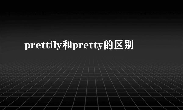 prettily和pretty的区别