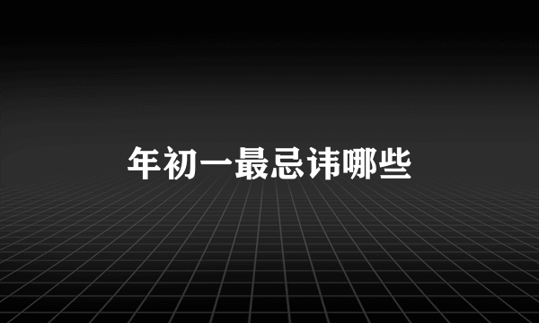 年初一最忌讳哪些