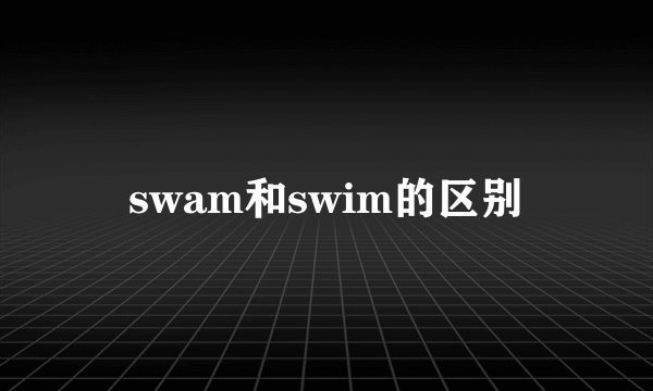 swam和swim的区别