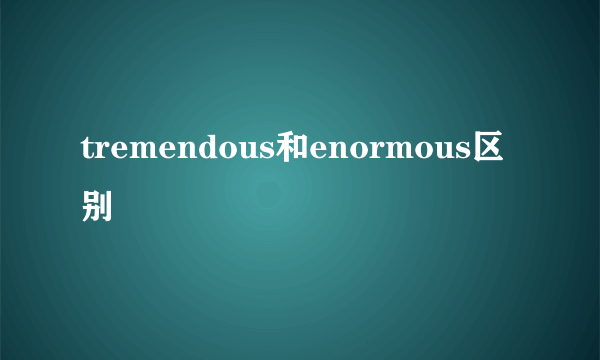 tremendous和enormous区别