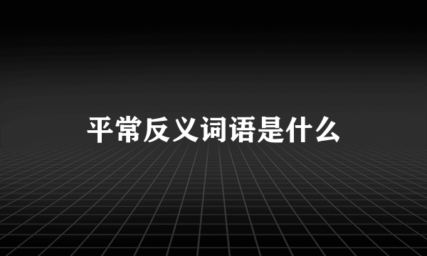 平常反义词语是什么