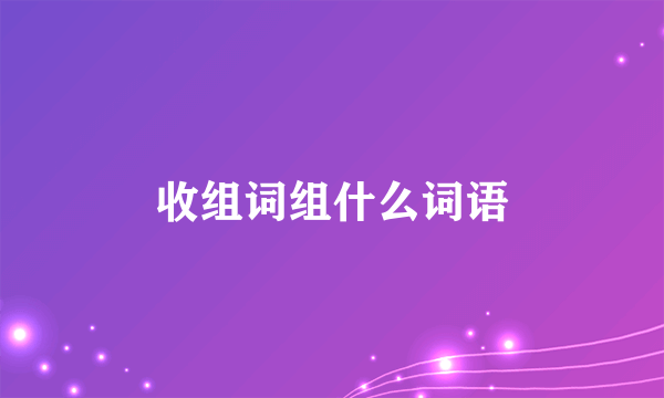 收组词组什么词语