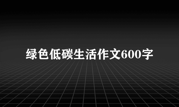 绿色低碳生活作文600字