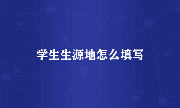 学生生源地怎么填写