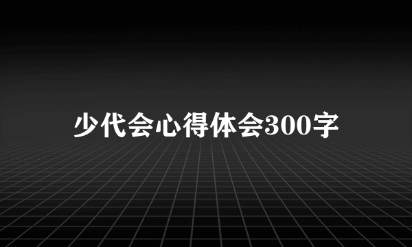 少代会心得体会300字
