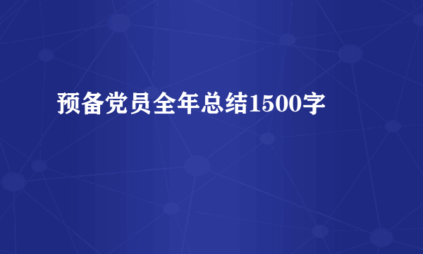 预备党员全年总结1500字