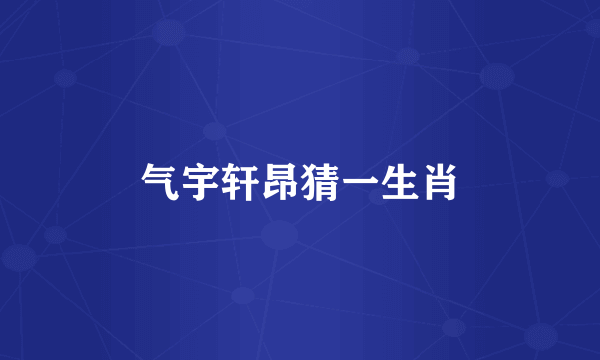 气宇轩昂猜一生肖