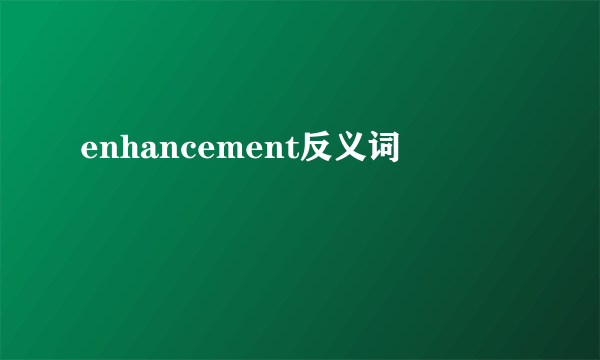 enhancement反义词