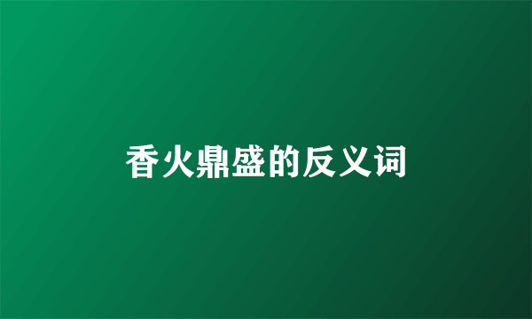 香火鼎盛的反义词