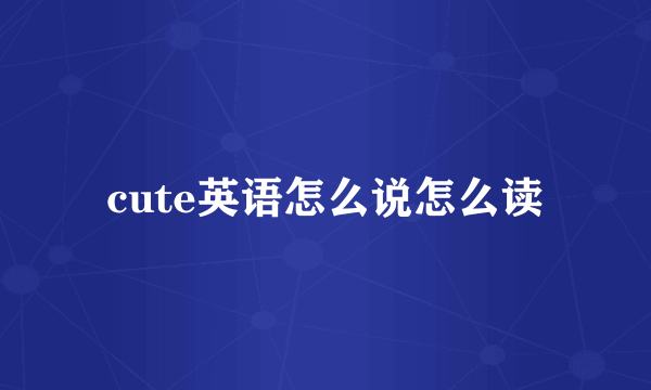cute英语怎么说怎么读
