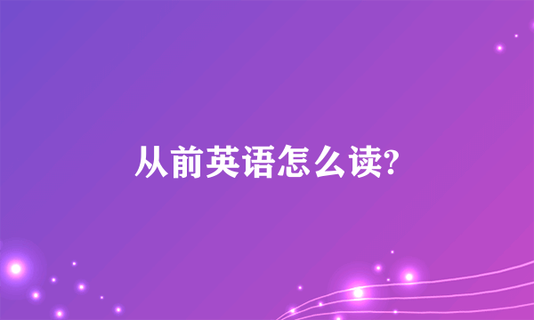 从前英语怎么读?