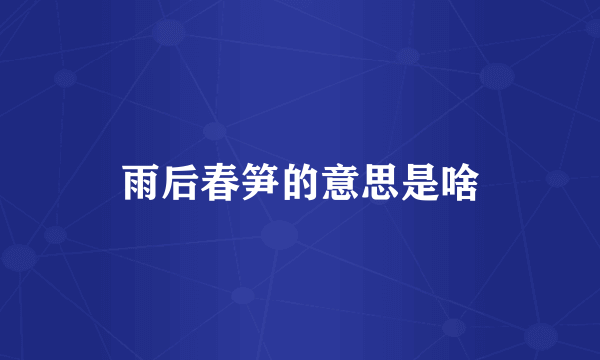 雨后春笋的意思是啥