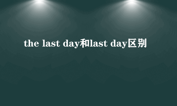 the last day和last day区别