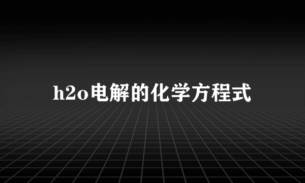 h2o电解的化学方程式
