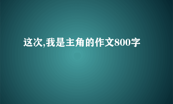 这次,我是主角的作文800字