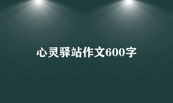 心灵驿站作文600字