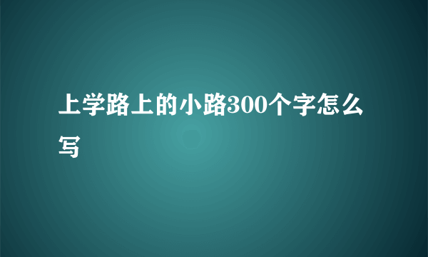 上学路上的小路300个字怎么写