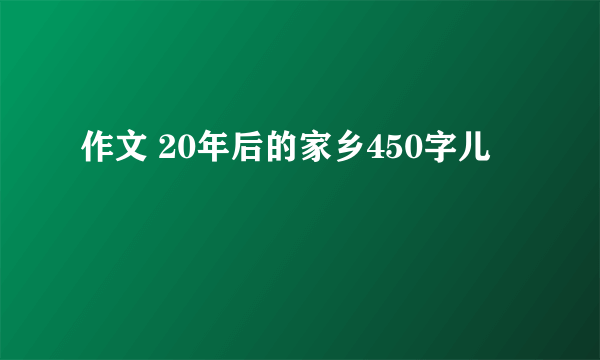 作文 20年后的家乡450字儿