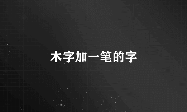 木字加一笔的字