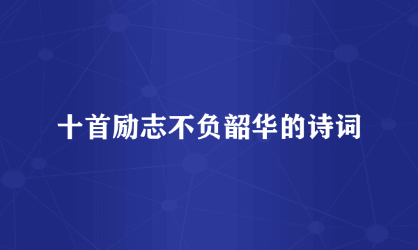 十首励志不负韶华的诗词