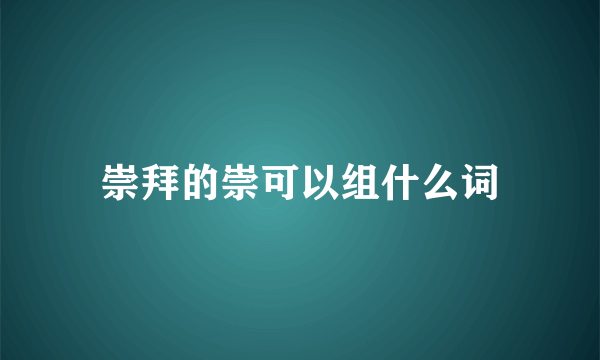 崇拜的崇可以组什么词