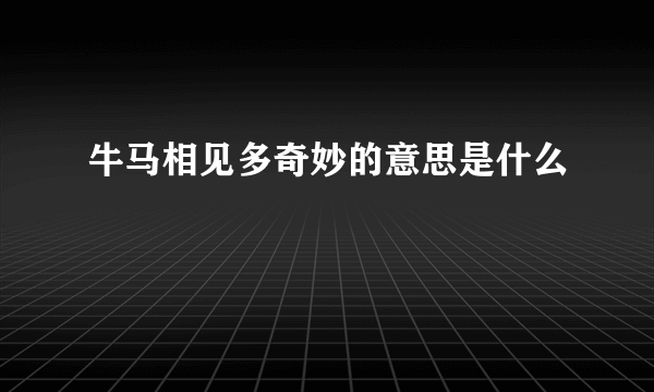 牛马相见多奇妙的意思是什么