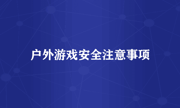 户外游戏安全注意事项