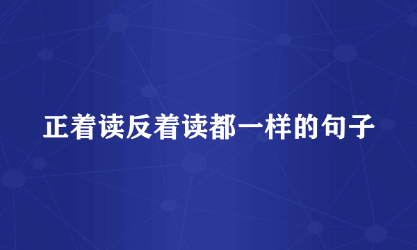正着读反着读都一样的句子