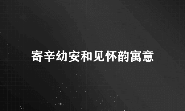 寄辛幼安和见怀韵寓意