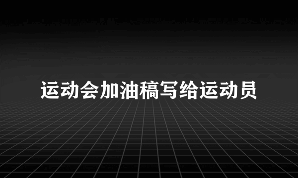 运动会加油稿写给运动员